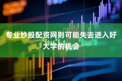 专业炒股配资网则可能失去进入好大学的机会