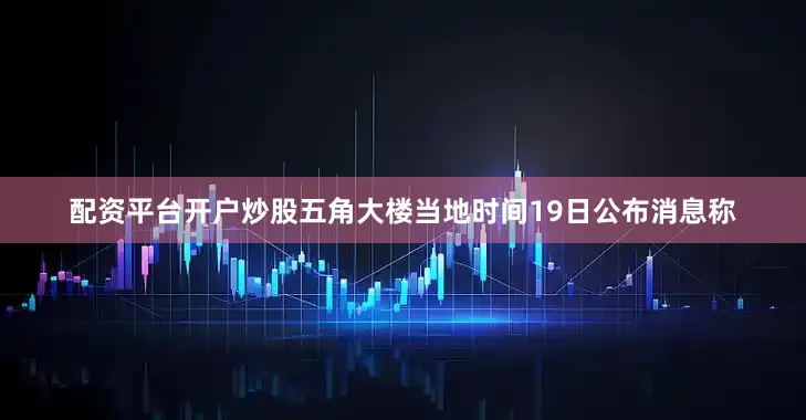 配资平台开户炒股五角大楼当地时间19日公布消息称