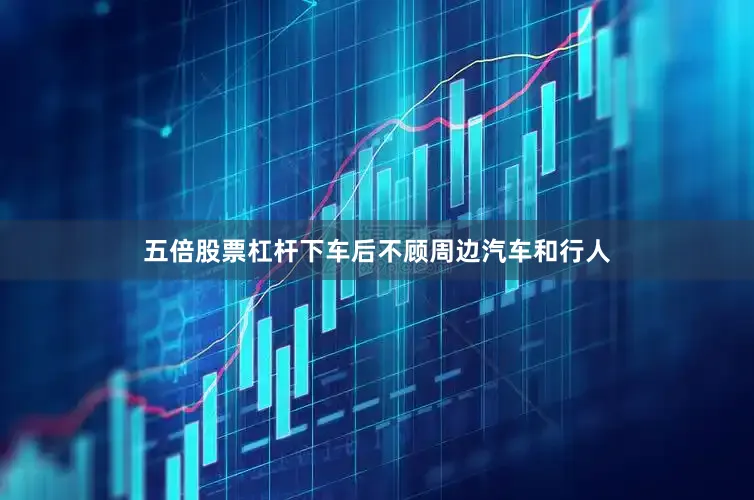 五倍股票杠杆下车后不顾周边汽车和行人