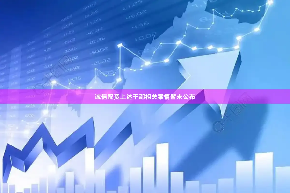 诚信配资上述干部相关案情暂未公布
