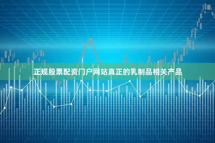 正规股票配资门户网站真正的乳制品相关产品