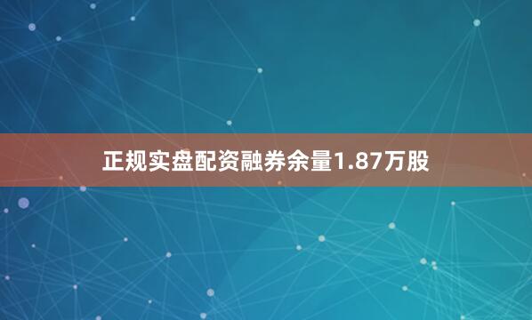 正规实盘配资融券余量1.87万股
