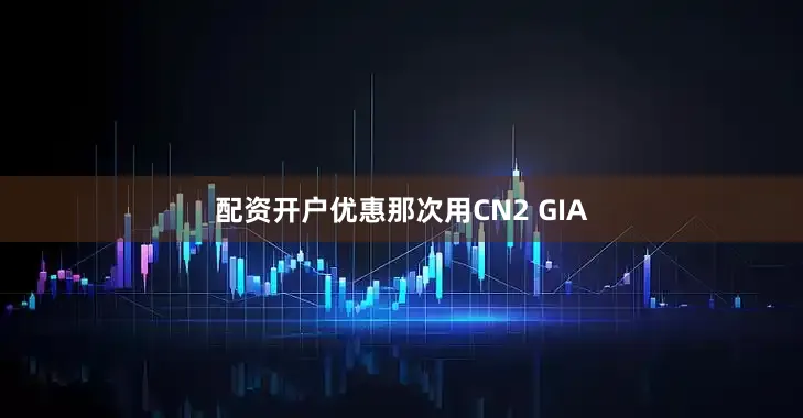配资开户优惠那次用CN2 GIA