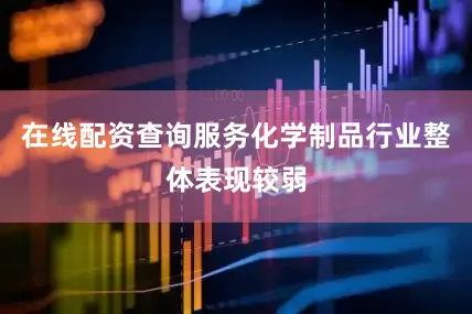 在线配资查询服务化学制品行业整体表现较弱