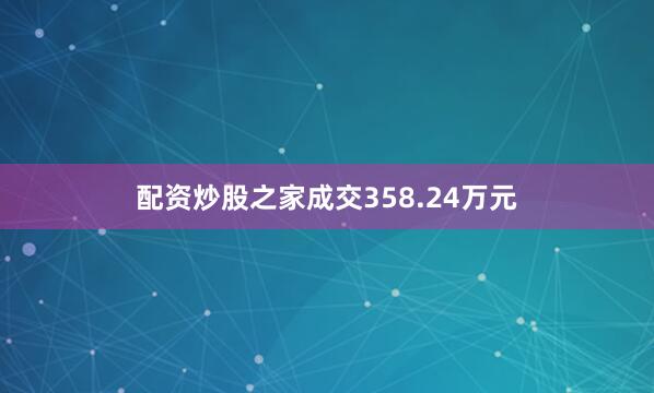 配资炒股之家成交358.24万元