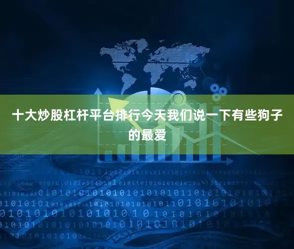 十大炒股杠杆平台排行今天我们说一下有些狗子的最爱