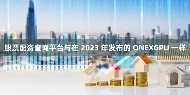 股票配资查询平台与在 2023 年发布的 ONEXGPU 一样