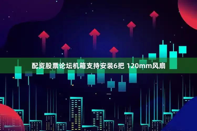 配资股票论坛机箱支持安装6把 120mm风扇