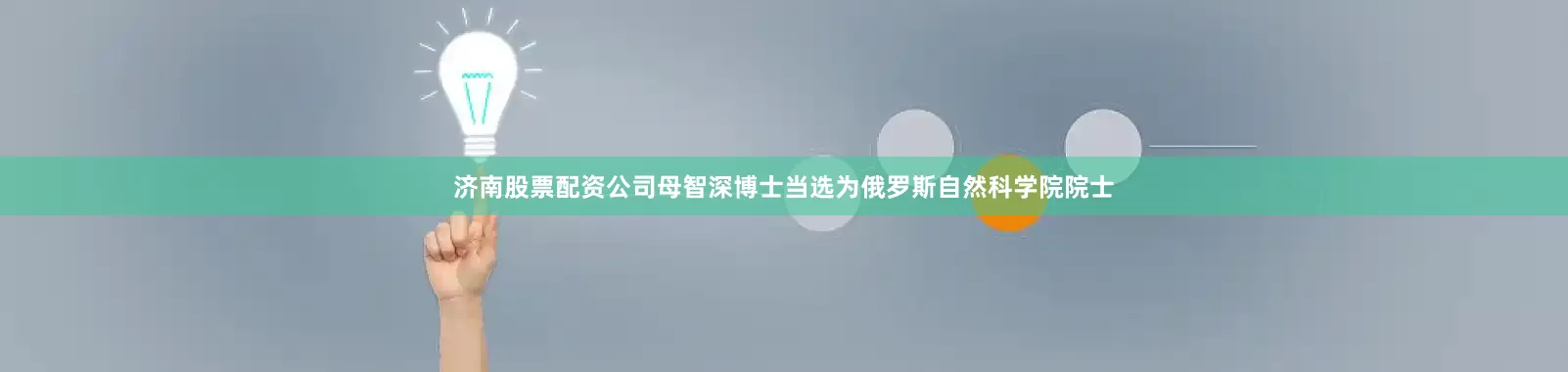 济南股票配资公司母智深博士当选为俄罗斯自然科学院院士