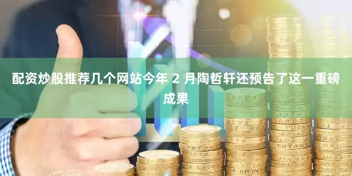 配资炒股推荐几个网站今年 2 月陶哲轩还预告了这一重磅成果