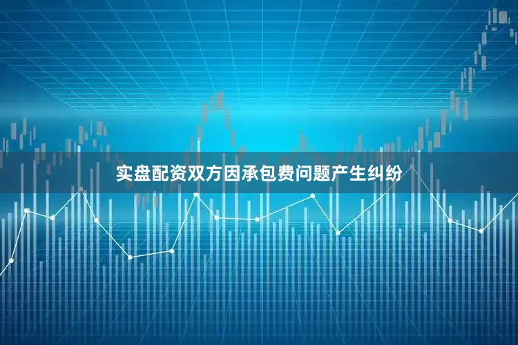 实盘配资双方因承包费问题产生纠纷
