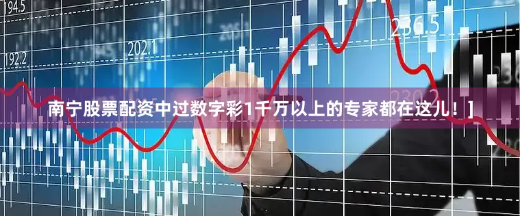 南宁股票配资中过数字彩1千万以上的专家都在这儿！]