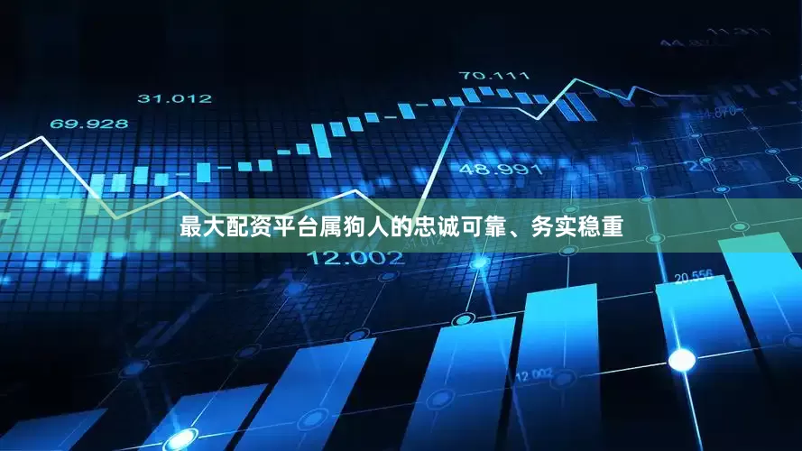 最大配资平台属狗人的忠诚可靠、务实稳重