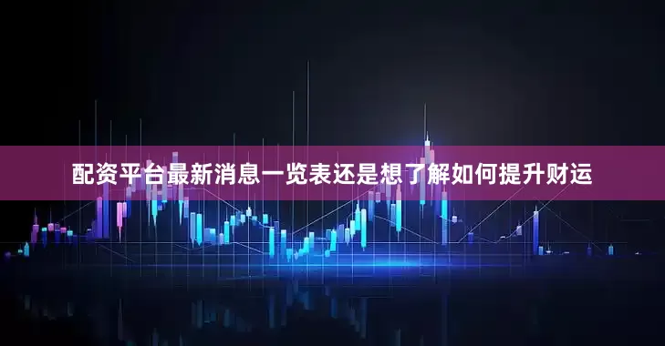配资平台最新消息一览表还是想了解如何提升财运