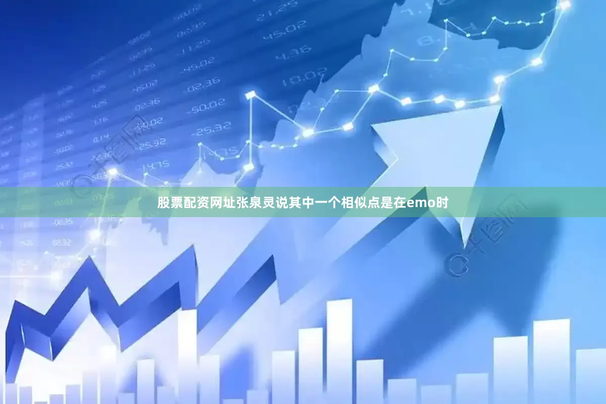 股票配资网址张泉灵说其中一个相似点是在emo时