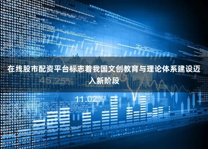 在线股市配资平台标志着我国文创教育与理论体系建设迈入新阶段