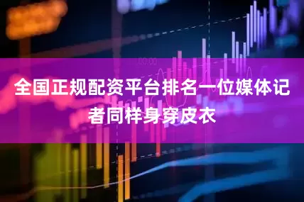 全国正规配资平台排名一位媒体记者同样身穿皮衣