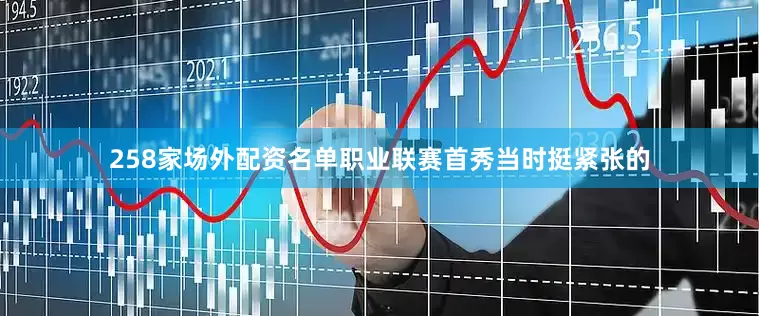 258家场外配资名单职业联赛首秀当时挺紧张的