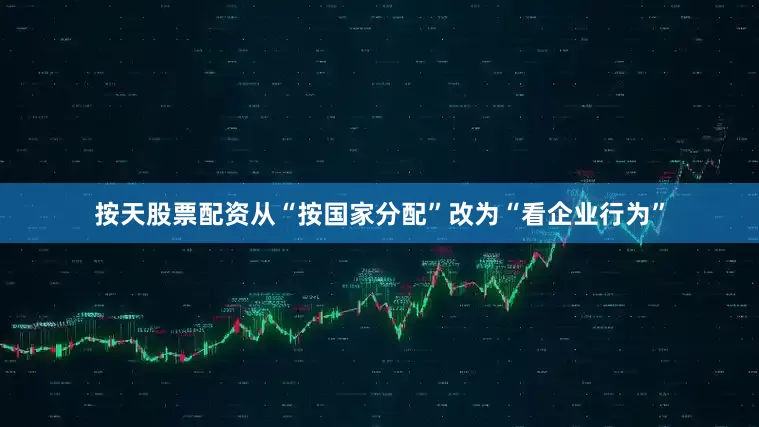 按天股票配资从“按国家分配”改为“看企业行为”