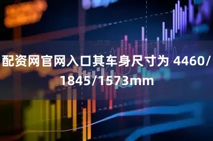 配资网官网入口其车身尺寸为 4460/1845/1573mm