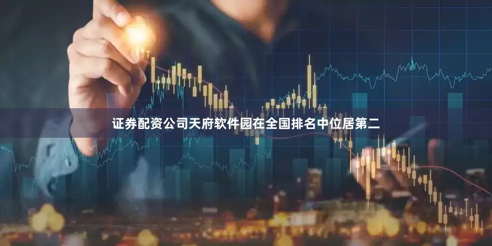 证券配资公司天府软件园在全国排名中位居第二