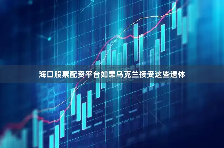 海口股票配资平台如果乌克兰接受这些遗体