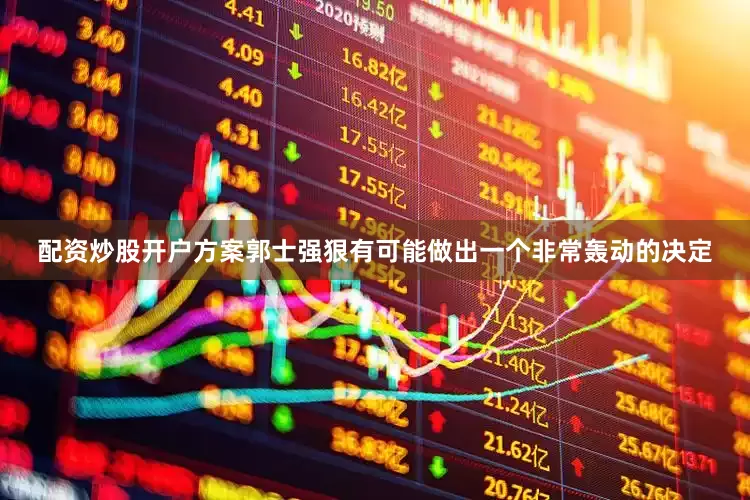 配资炒股开户方案郭士强狠有可能做出一个非常轰动的决定
