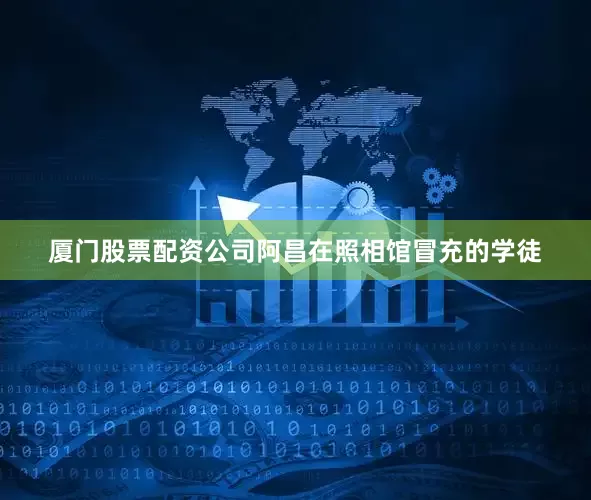 厦门股票配资公司阿昌在照相馆冒充的学徒
