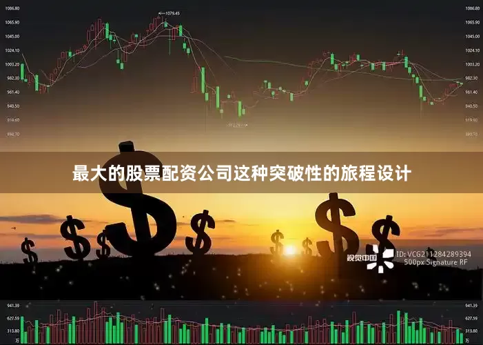 最大的股票配资公司这种突破性的旅程设计