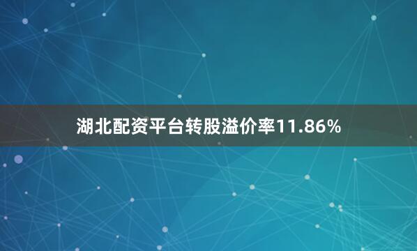 湖北配资平台转股溢价率11.86%