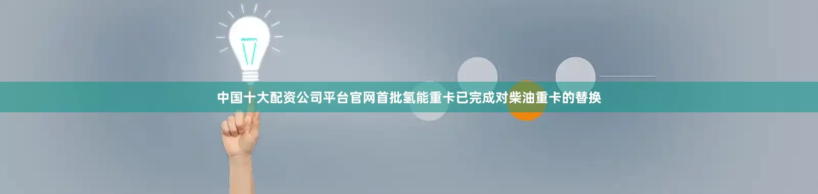 中国十大配资公司平台官网首批氢能重卡已完成对柴油重卡的替换