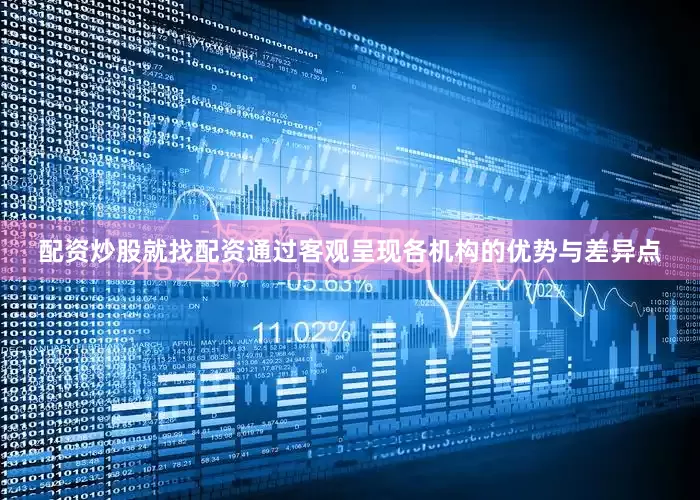配资炒股就找配资通过客观呈现各机构的优势与差异点