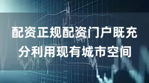 配资正规配资门户既充分利用现有城市空间