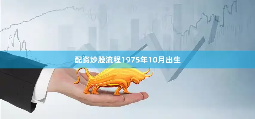 配资炒股流程1975年10月出生