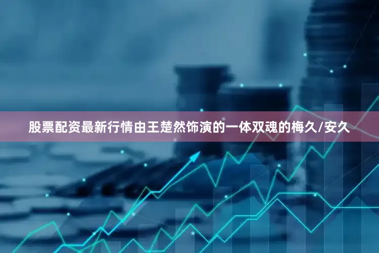 股票配资最新行情由王楚然饰演的一体双魂的梅久/安久