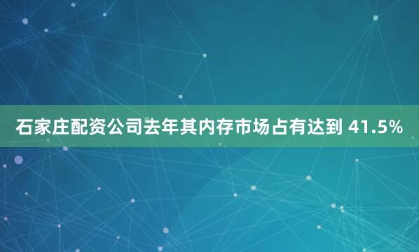 石家庄配资公司去年其内存市场占有达到 41.5%