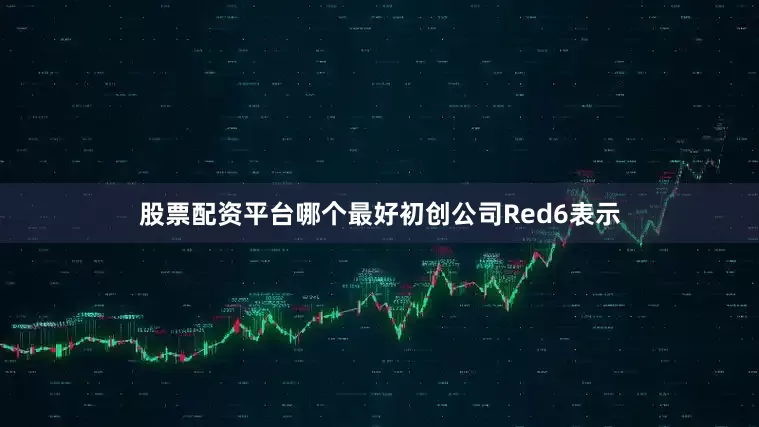 股票配资平台哪个最好初创公司Red6表示