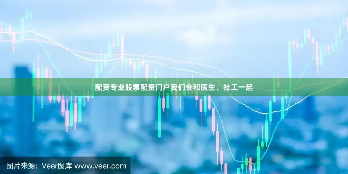 配资专业股票配资门户我们会和医生、社工一起