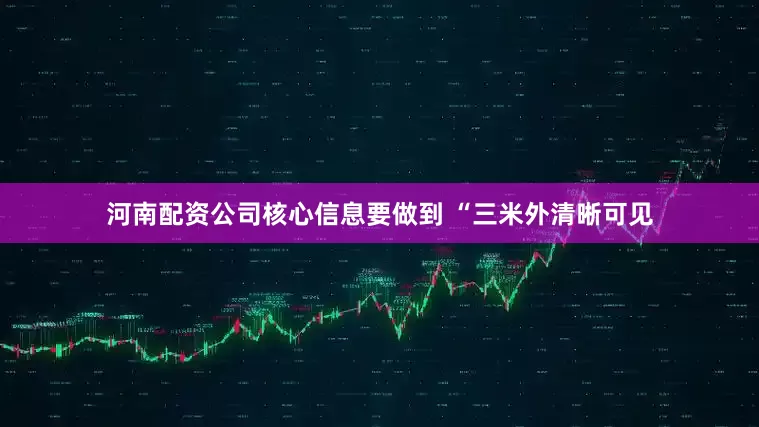 河南配资公司核心信息要做到 “三米外清晰可见