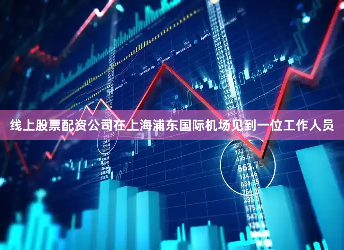 线上股票配资公司在上海浦东国际机场见到一位工作人员
