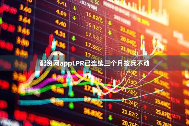 配资网appLPR已连续三个月按兵不动