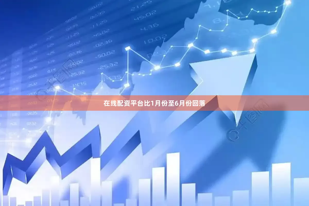 在线配资平台比1月份至6月份回落