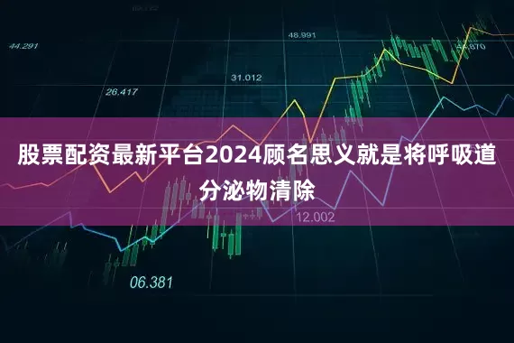 股票配资最新平台2024顾名思义就是将呼吸道分泌物清除