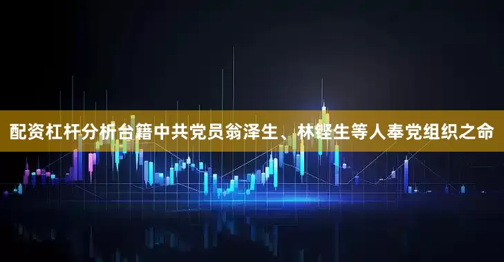 配资杠杆分析台籍中共党员翁泽生、林铿生等人奉党组织之命