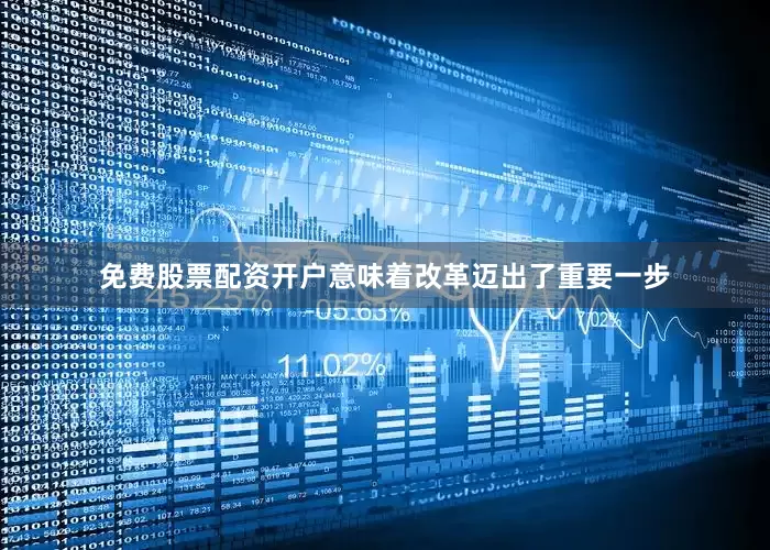 免费股票配资开户意味着改革迈出了重要一步