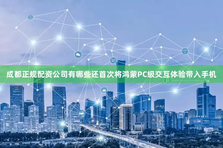 成都正规配资公司有哪些还首次将鸿蒙PC级交互体验带入手机