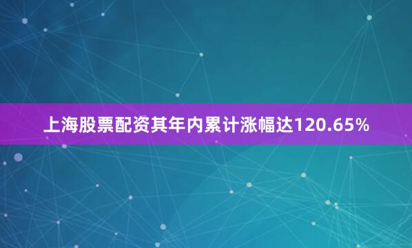 上海股票配资其年内累计涨幅达120.65%