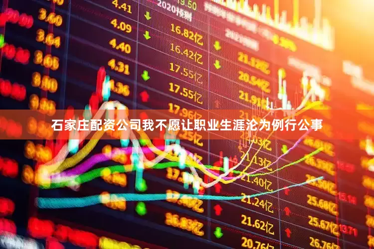 石家庄配资公司我不愿让职业生涯沦为例行公事