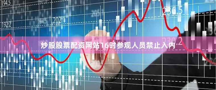 炒股股票配资网站16时参观人员禁止入内