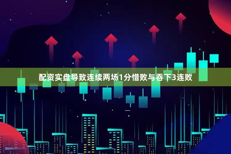 配资实盘导致连续两场1分惜败与吞下3连败